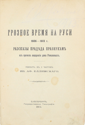 Еллинский И.А. Грозное время на Руси 1606–1613 г. Рассказы прадеда правнукам из времен воцарения Дома Романовых. Повесть в 2 частях. СПб.: Гос. тип., 1912.
